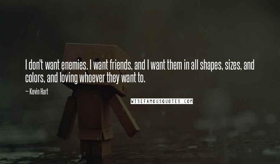 Kevin Hart Quotes: I don't want enemies. I want friends, and I want them in all shapes, sizes, and colors, and loving whoever they want to.