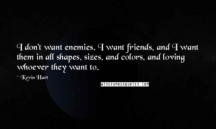 Kevin Hart Quotes: I don't want enemies. I want friends, and I want them in all shapes, sizes, and colors, and loving whoever they want to.