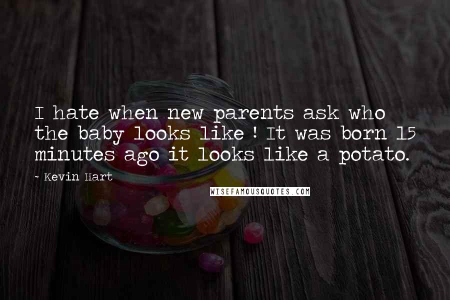 Kevin Hart Quotes: I hate when new parents ask who the baby looks like ! It was born 15 minutes ago it looks like a potato.