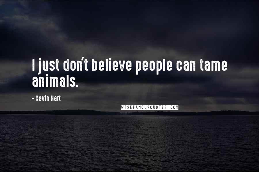 Kevin Hart Quotes: I just don't believe people can tame animals.