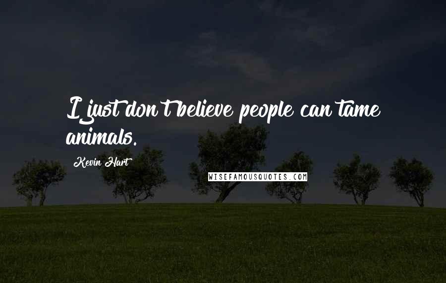 Kevin Hart Quotes: I just don't believe people can tame animals.
