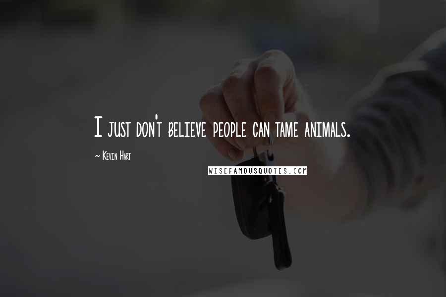 Kevin Hart Quotes: I just don't believe people can tame animals.