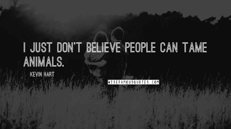Kevin Hart Quotes: I just don't believe people can tame animals.