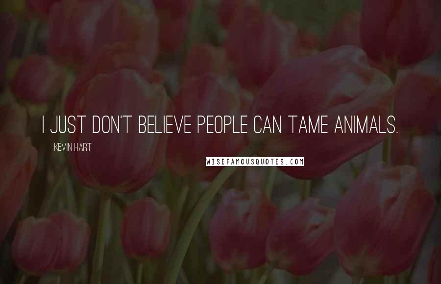 Kevin Hart Quotes: I just don't believe people can tame animals.