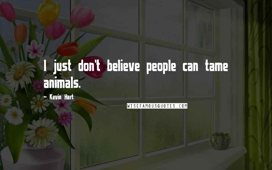 Kevin Hart Quotes: I just don't believe people can tame animals.