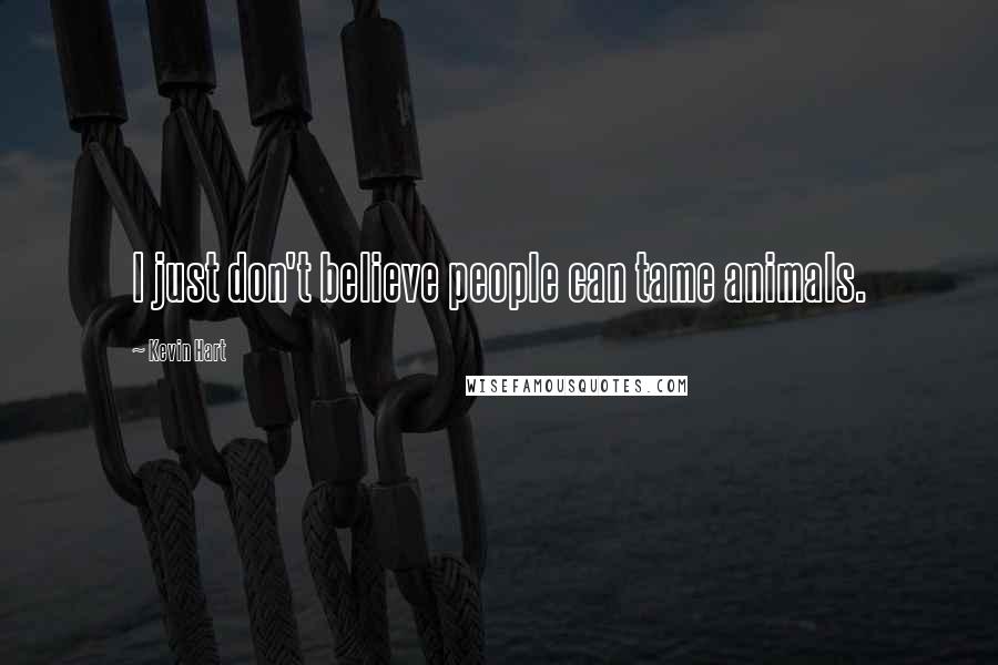 Kevin Hart Quotes: I just don't believe people can tame animals.