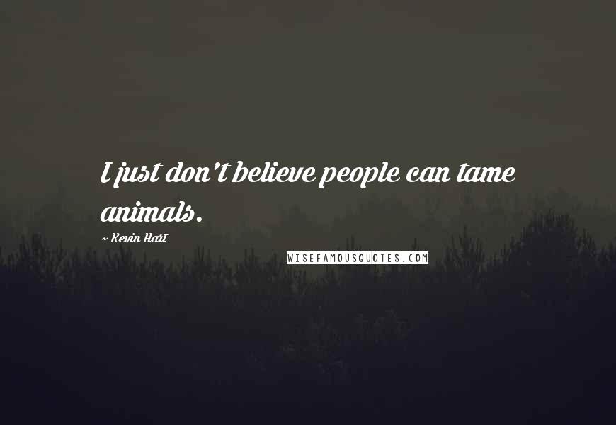 Kevin Hart Quotes: I just don't believe people can tame animals.