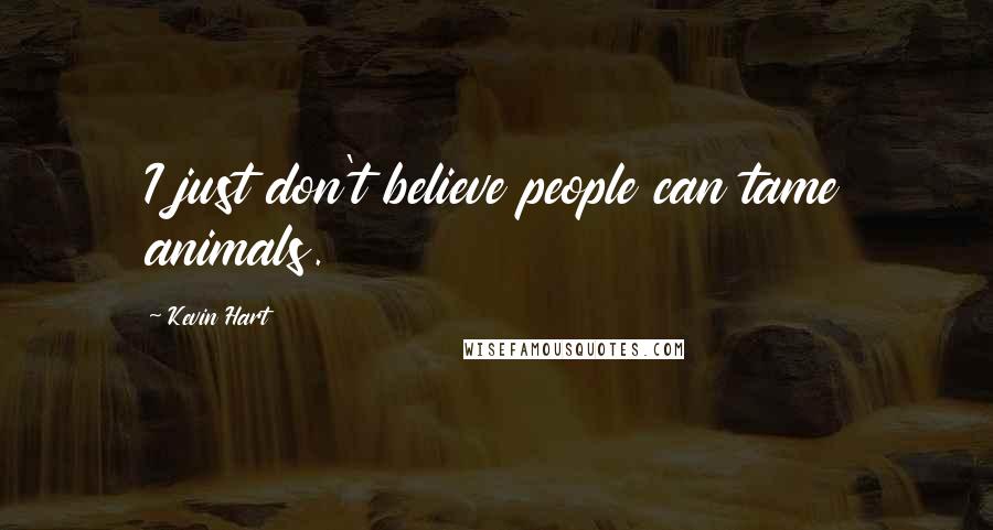Kevin Hart Quotes: I just don't believe people can tame animals.