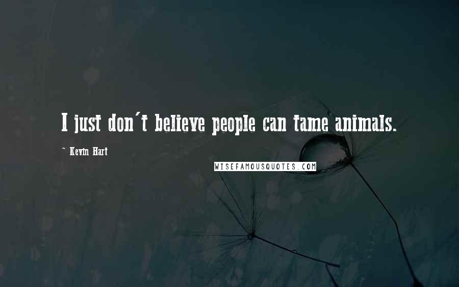 Kevin Hart Quotes: I just don't believe people can tame animals.