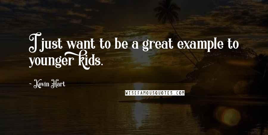 Kevin Hart Quotes: I just want to be a great example to younger kids.