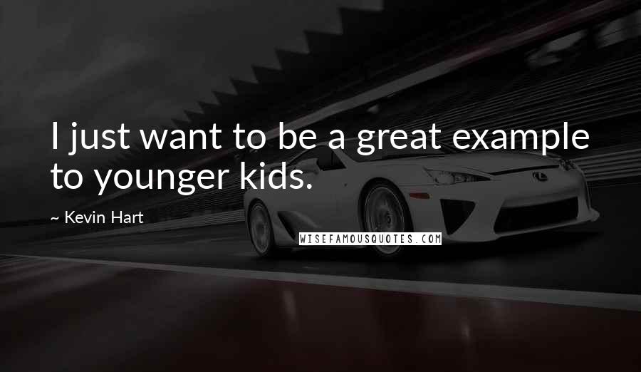 Kevin Hart Quotes: I just want to be a great example to younger kids.