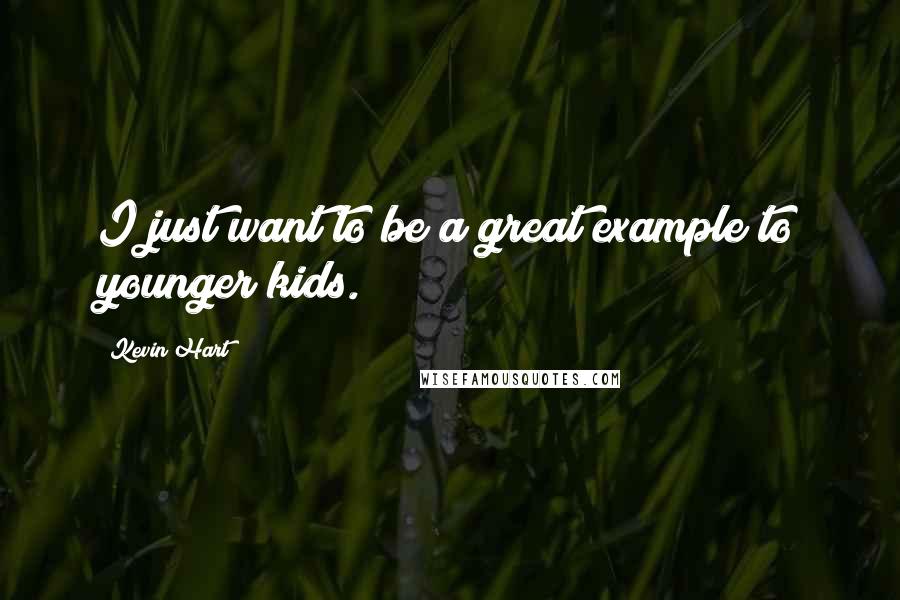 Kevin Hart Quotes: I just want to be a great example to younger kids.