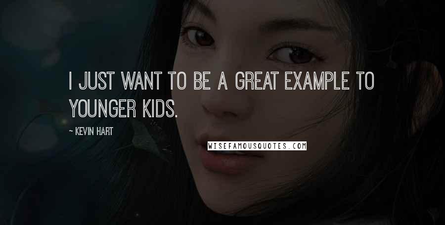 Kevin Hart Quotes: I just want to be a great example to younger kids.