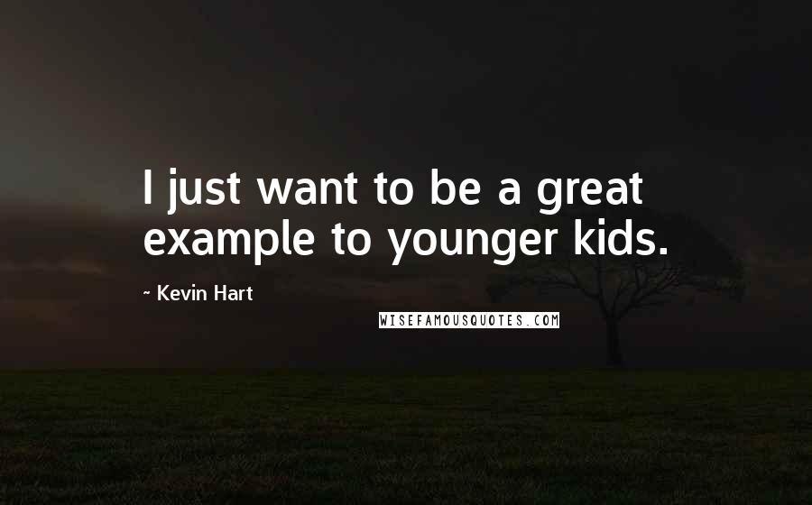 Kevin Hart Quotes: I just want to be a great example to younger kids.