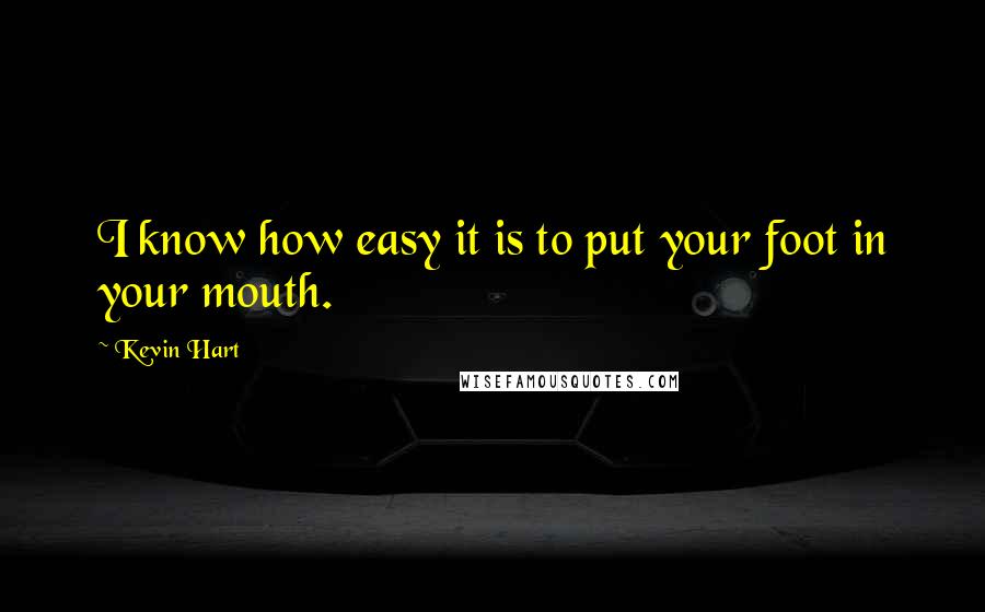 Kevin Hart Quotes: I know how easy it is to put your foot in your mouth.