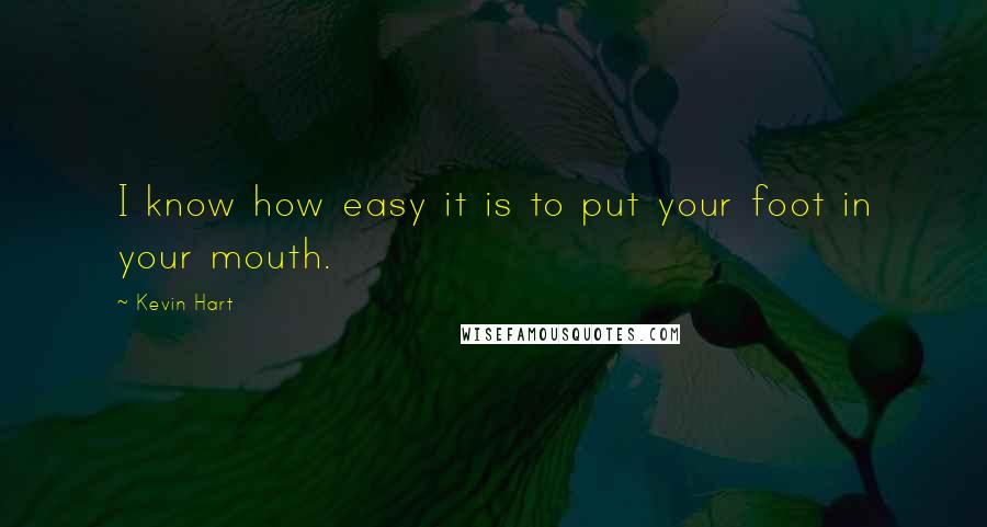 Kevin Hart Quotes: I know how easy it is to put your foot in your mouth.