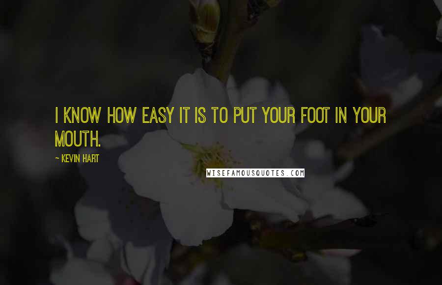 Kevin Hart Quotes: I know how easy it is to put your foot in your mouth.