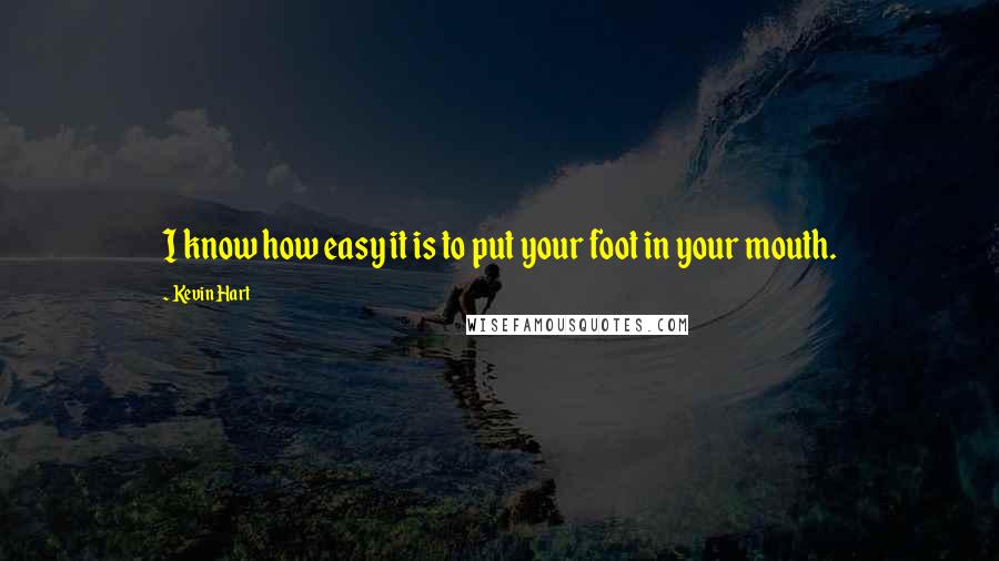 Kevin Hart Quotes: I know how easy it is to put your foot in your mouth.