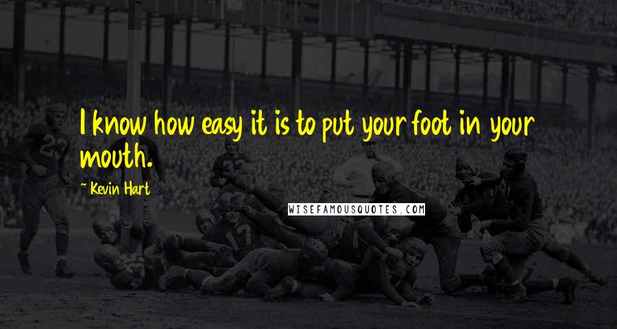 Kevin Hart Quotes: I know how easy it is to put your foot in your mouth.