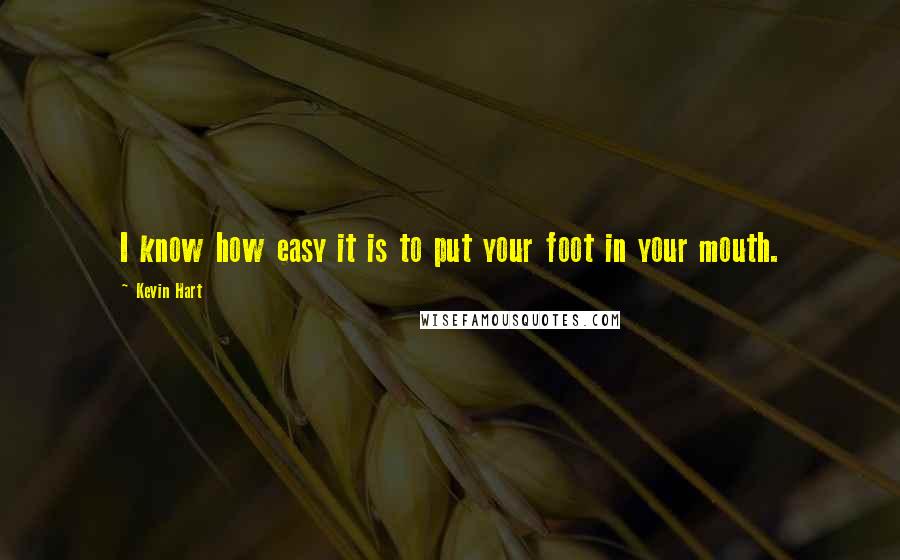 Kevin Hart Quotes: I know how easy it is to put your foot in your mouth.