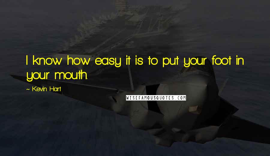 Kevin Hart Quotes: I know how easy it is to put your foot in your mouth.