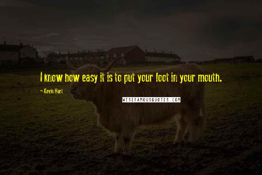 Kevin Hart Quotes: I know how easy it is to put your foot in your mouth.