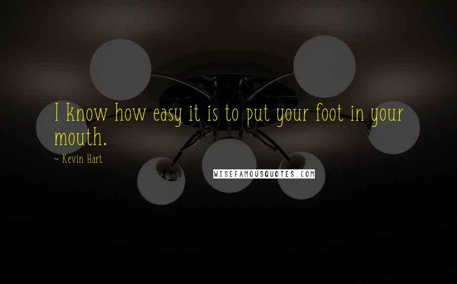 Kevin Hart Quotes: I know how easy it is to put your foot in your mouth.