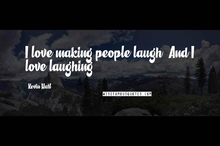 Kevin Hart Quotes: I love making people laugh. And I love laughing.