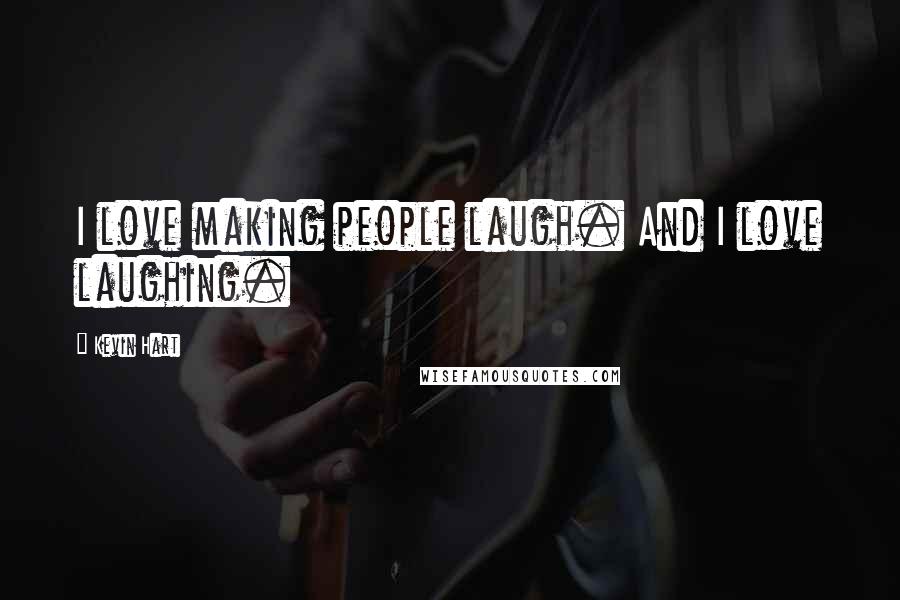 Kevin Hart Quotes: I love making people laugh. And I love laughing.