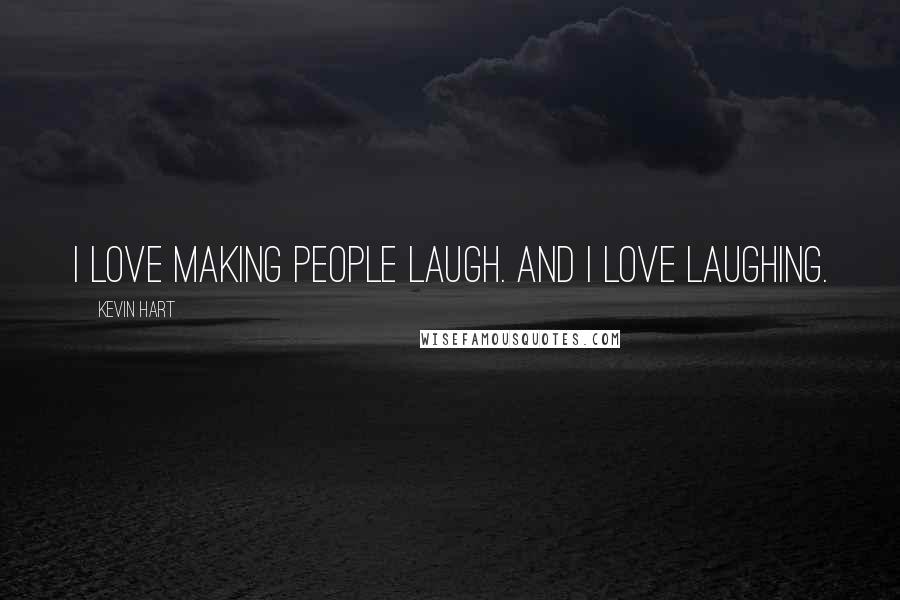 Kevin Hart Quotes: I love making people laugh. And I love laughing.