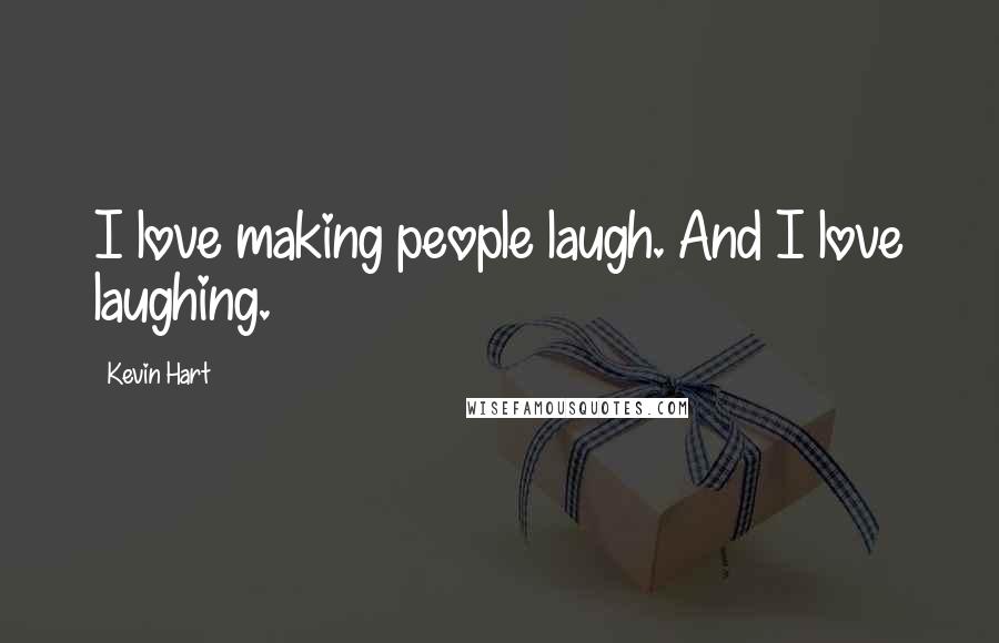 Kevin Hart Quotes: I love making people laugh. And I love laughing.