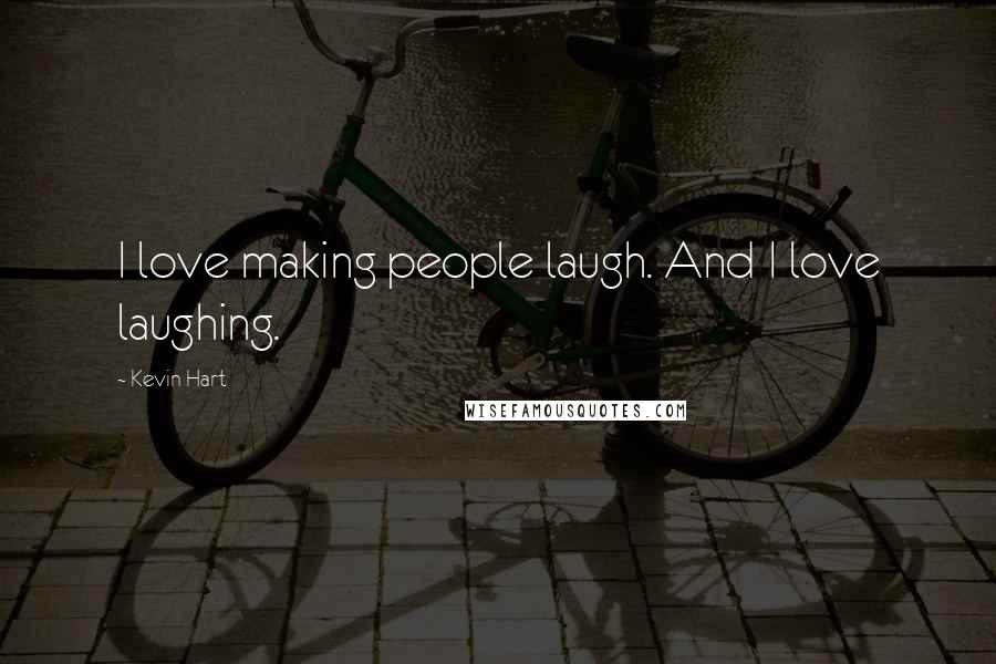 Kevin Hart Quotes: I love making people laugh. And I love laughing.