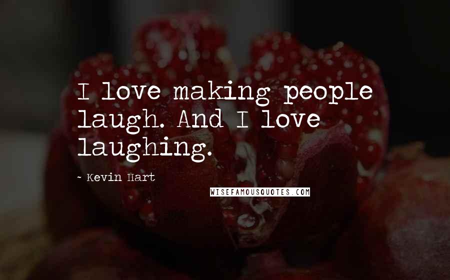 Kevin Hart Quotes: I love making people laugh. And I love laughing.