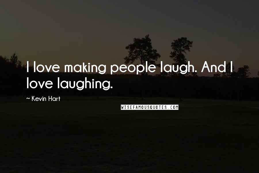 Kevin Hart Quotes: I love making people laugh. And I love laughing.