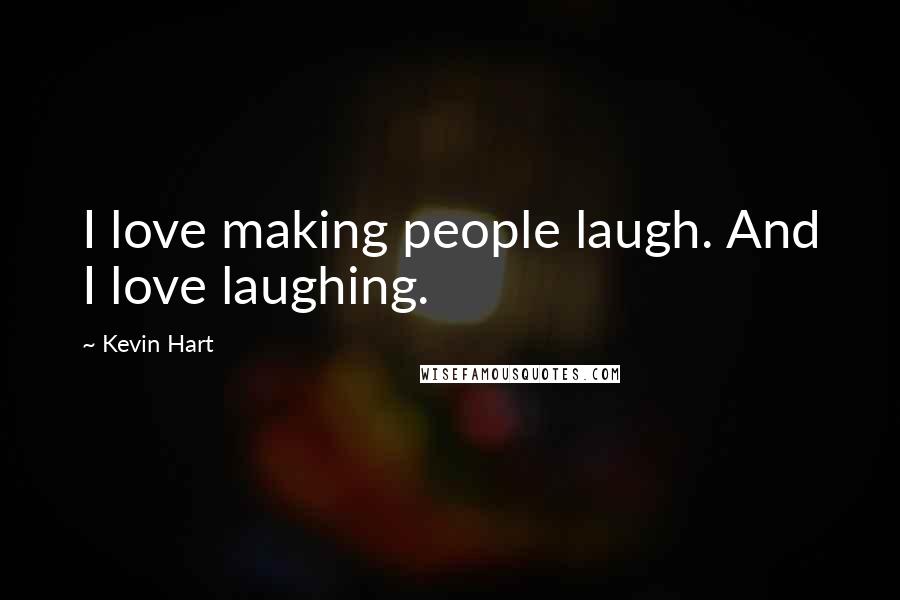 Kevin Hart Quotes: I love making people laugh. And I love laughing.