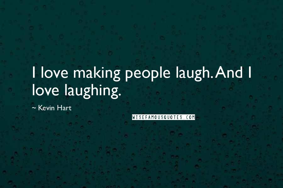 Kevin Hart Quotes: I love making people laugh. And I love laughing.