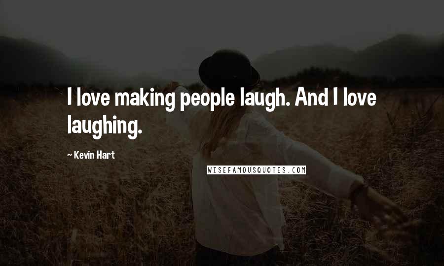 Kevin Hart Quotes: I love making people laugh. And I love laughing.