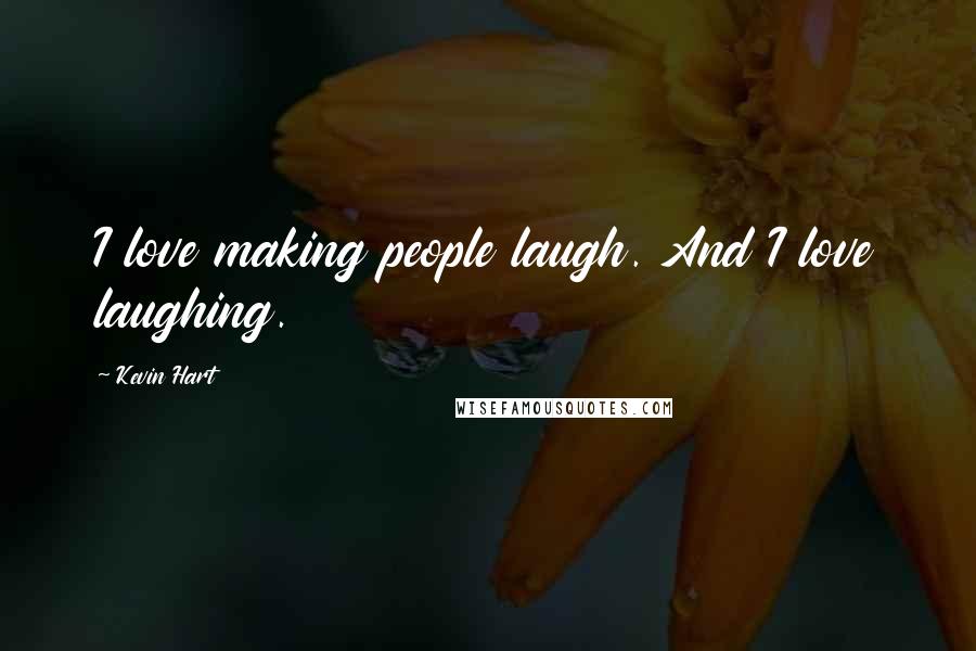 Kevin Hart Quotes: I love making people laugh. And I love laughing.