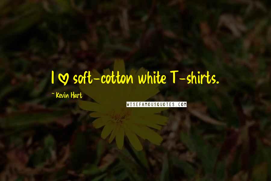 Kevin Hart Quotes: I love soft-cotton white T-shirts.