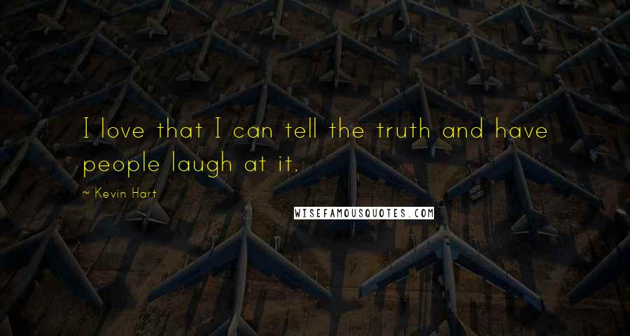 Kevin Hart Quotes: I love that I can tell the truth and have people laugh at it.