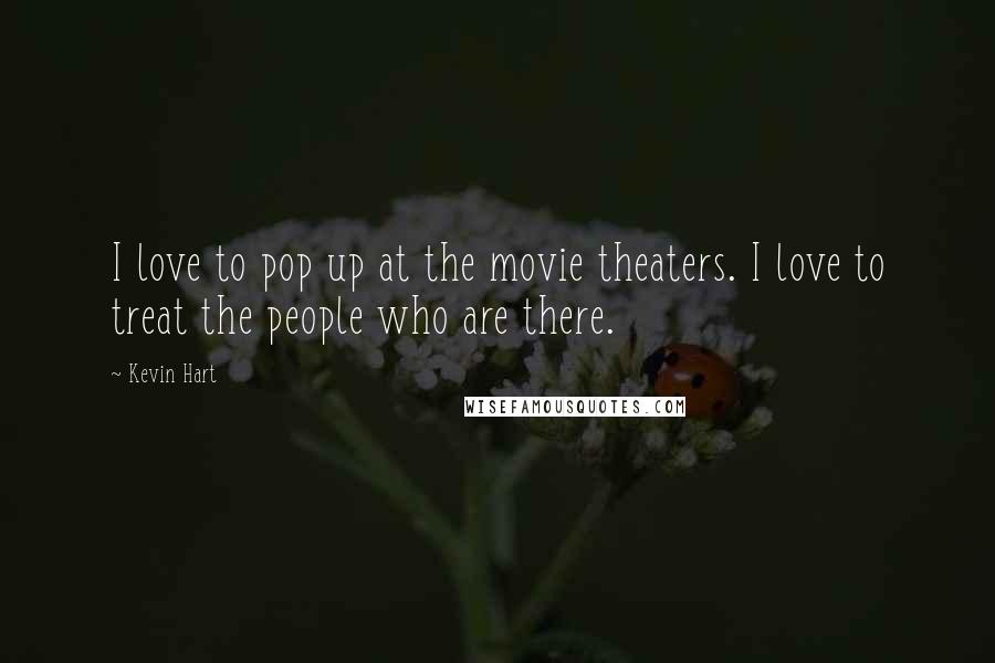 Kevin Hart Quotes: I love to pop up at the movie theaters. I love to treat the people who are there.