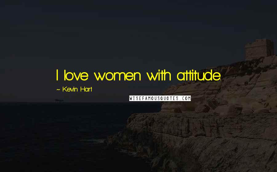 Kevin Hart Quotes: I love women with attitude.