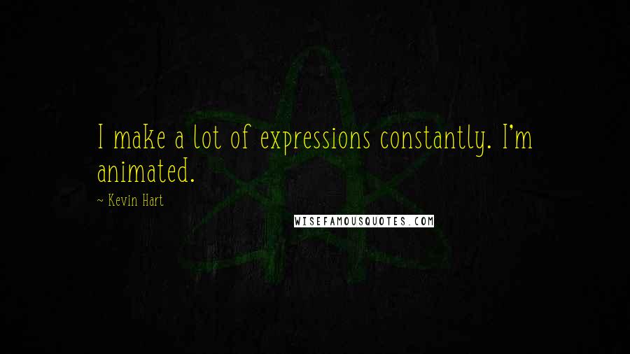 Kevin Hart Quotes: I make a lot of expressions constantly. I'm animated.