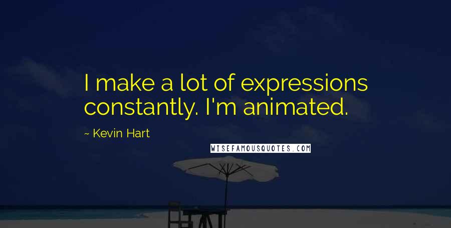 Kevin Hart Quotes: I make a lot of expressions constantly. I'm animated.