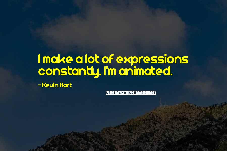 Kevin Hart Quotes: I make a lot of expressions constantly. I'm animated.