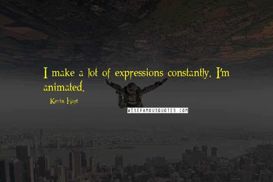 Kevin Hart Quotes: I make a lot of expressions constantly. I'm animated.