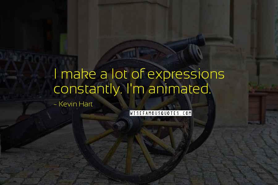 Kevin Hart Quotes: I make a lot of expressions constantly. I'm animated.