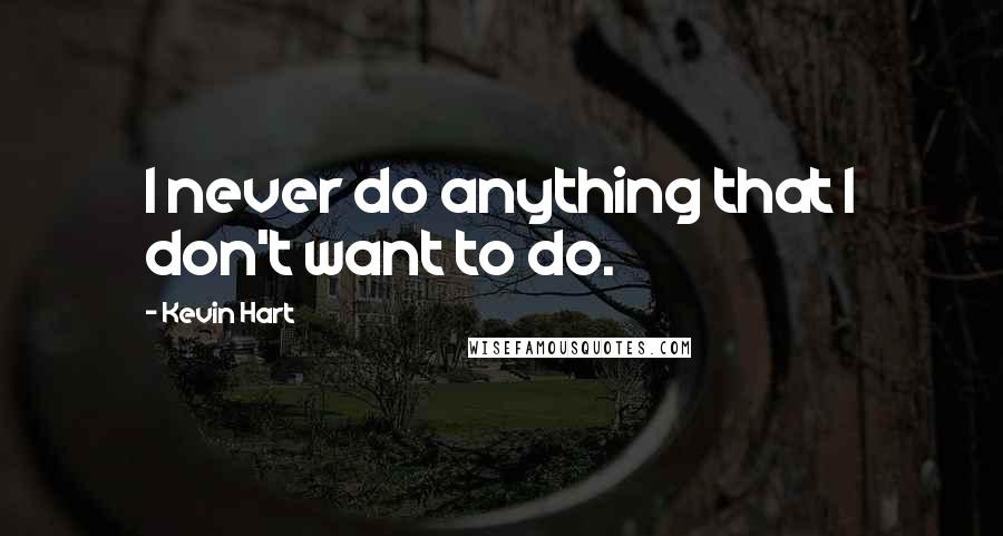 Kevin Hart Quotes: I never do anything that I don't want to do.