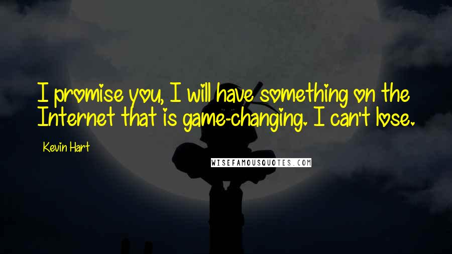 Kevin Hart Quotes: I promise you, I will have something on the Internet that is game-changing. I can't lose.