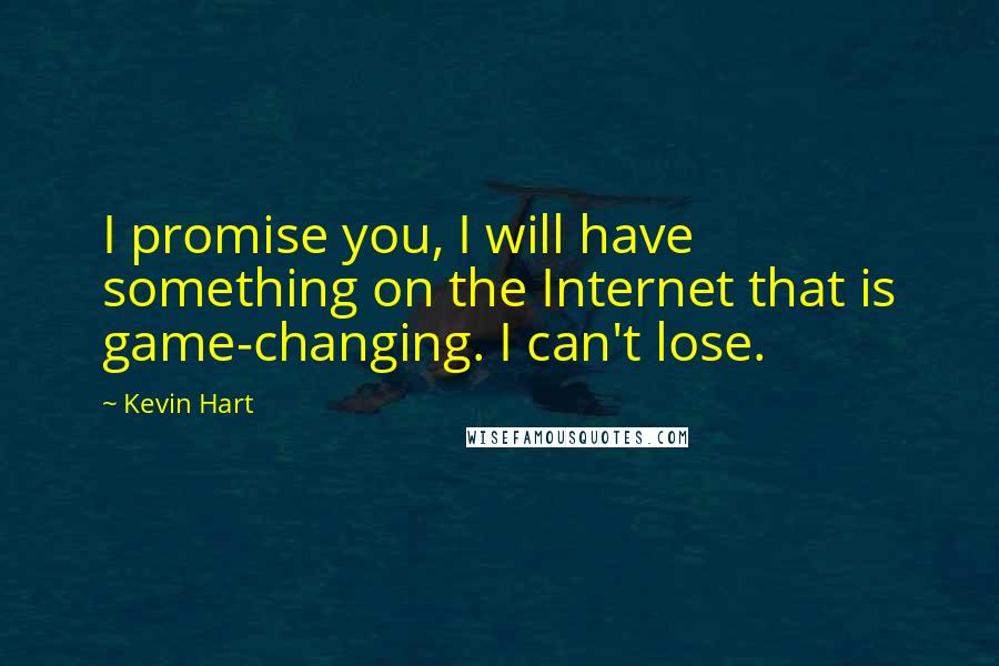 Kevin Hart Quotes: I promise you, I will have something on the Internet that is game-changing. I can't lose.